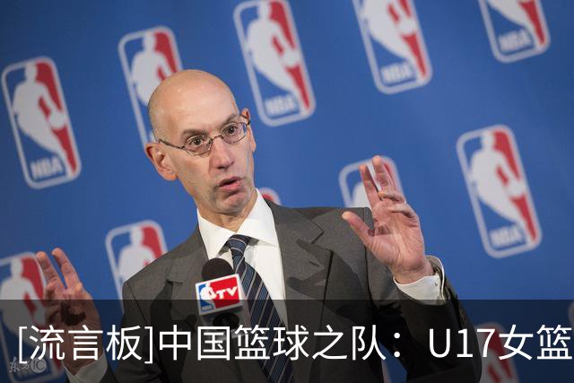 [流言板]中国篮球之队：U17女篮获第6名，世界杯之旅落幕但征途未止